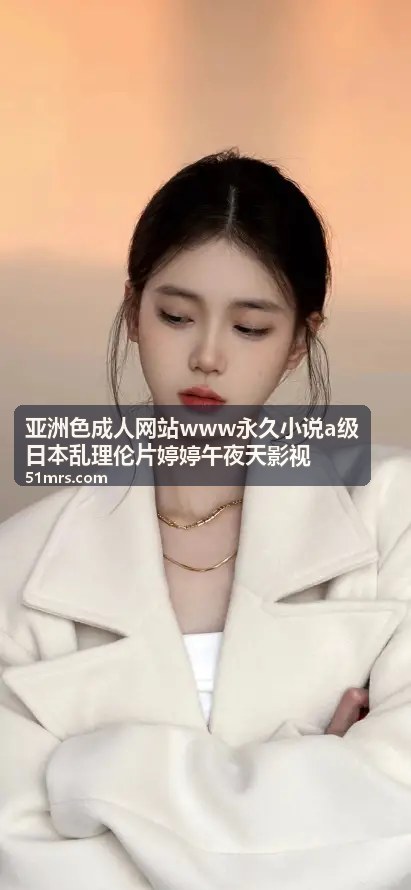 亚洲色成人网站www永久小说a级日本乱理伦片婷婷午夜天影视 - 永久小说书架：收藏量破万的长篇连载